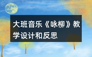 大班音樂《詠柳》教學(xué)設(shè)計和反思