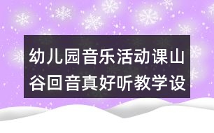 幼兒園音樂活動課山谷回音真好聽教學設計與反思