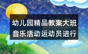 幼兒園精品教案大班音樂活動運動員進行曲反思