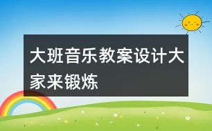 大班音樂教案設(shè)計(jì)大家來鍛煉