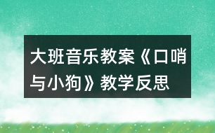 大班音樂教案《口哨與小狗》教學反思