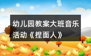 幼兒園教案大班音樂活動《捏面人》