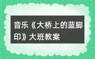 音樂《大橋上的藍(lán)腳印》大班教案