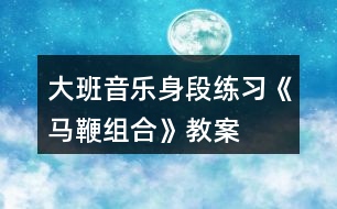 大班音樂(lè)身段練習(xí)《馬鞭組合》教案