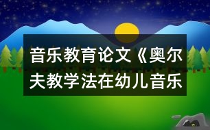 音樂(lè)教育論文《奧爾夫教學(xué)法在幼兒音樂(lè)節(jié)奏教學(xué)中的應(yīng)用》