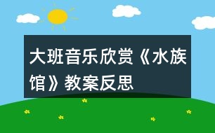 大班音樂欣賞《水族館》教案反思