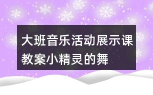 大班音樂活動展示課教案小精靈的舞