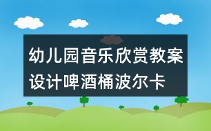 幼兒園音樂欣賞教案設(shè)計(jì)啤酒桶波爾卡