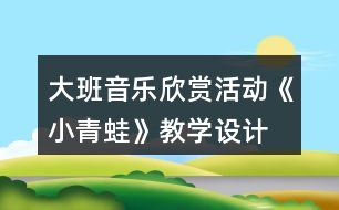 大班音樂欣賞活動《小青蛙》教學(xué)設(shè)計