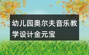 幼兒園奧爾夫音樂教學(xué)設(shè)計金元寶