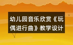 幼兒園音樂欣賞《玩偶進行曲》教學(xué)設(shè)計反思