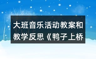 大班音樂活動教案和教學反思《鴨子上橋》