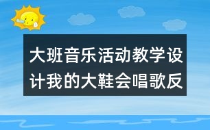 大班音樂活動(dòng)教學(xué)設(shè)計(jì)我的大鞋會(huì)唱歌反思