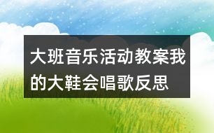 大班音樂(lè)活動(dòng)教案我的大鞋會(huì)唱歌反思