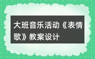 大班音樂活動(dòng)《表情歌》教案設(shè)計(jì)