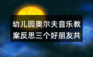 幼兒園奧爾夫音樂教案反思三個(gè)好朋友（共2課時(shí)）