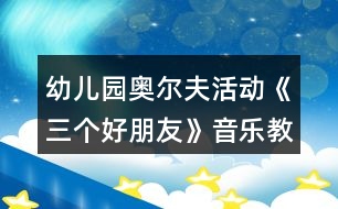 幼兒園奧爾夫活動(dòng)《三個(gè)好朋友》音樂(lè)教案及教學(xué)反思