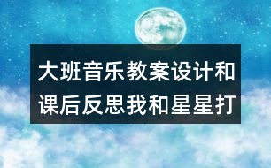 大班音樂(lè)教案設(shè)計(jì)和課后反思我和星星打電話(huà)