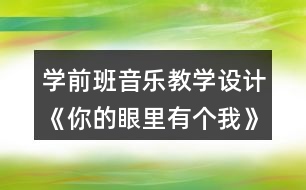 學(xué)前班音樂教學(xué)設(shè)計(jì)《你的眼里有個我》教案