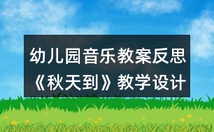 幼兒園音樂教案反思《秋天到》教學(xué)設(shè)計