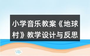 小學(xué)音樂教案《地球村》教學(xué)設(shè)計與反思