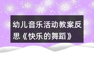 幼兒音樂活動(dòng)教案反思《快樂的舞蹈》