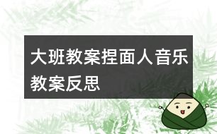 大班教案捏面人音樂教案反思