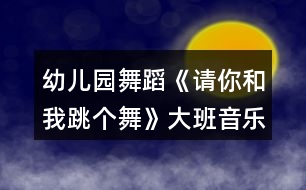 幼兒園舞蹈《請你和我跳個(gè)舞》大班音樂教案反思