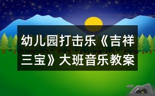 幼兒園打擊樂(lè)《吉祥三寶》大班音樂(lè)教案