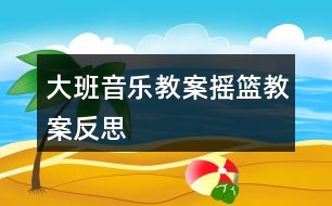 大班音樂教案搖籃教案反思