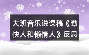 大班音樂說課稿《勤快人和懶惰人》反思