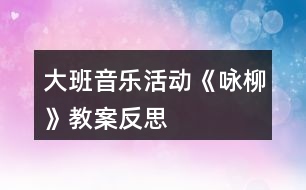 大班音樂活動《詠柳》教案反思