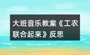 大班音樂教案《工農(nóng)聯(lián)合起來》反思