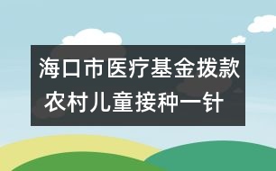 ?？谑嗅t(yī)療基金撥款 農(nóng)村兒童接種一針次補(bǔ)2元