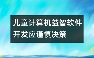 兒童計算機(jī)益智軟件開發(fā)應(yīng)謹(jǐn)慎決策