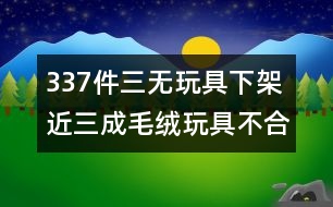 337件三無玩具下架 近三成毛絨玩具不合格