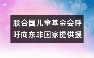 聯合國兒童基金會呼吁向東非國家提供援助