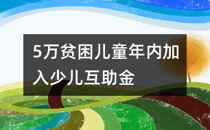 5萬貧困兒童年內(nèi)加入少兒互助金