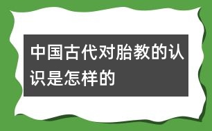 中國(guó)古代對(duì)胎教的認(rèn)識(shí)是怎樣的