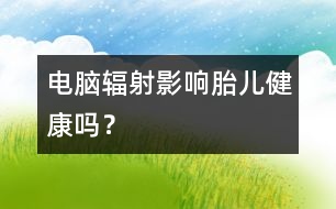 電腦輻射影響胎兒健康嗎？