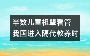 半數(shù)兒童祖輩看管  我國進入隔代教養(yǎng)時代