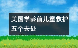 美國：學(xué)齡前兒童救護(hù)五個(gè)去處