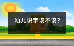 幼兒識(shí)字該不該？