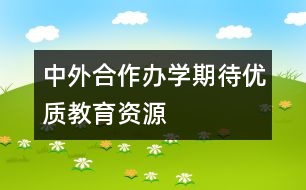 中外合作辦學期待優(yōu)質(zhì)教育資源