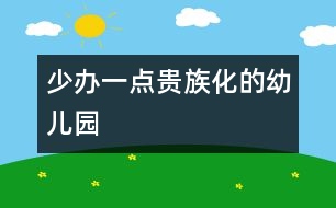 少辦一點(diǎn)貴族化的幼兒園