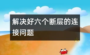 解決好六個(gè)斷層的連接問題