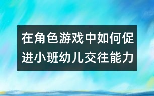 在角色游戲中如何促進(jìn)小班幼兒交往能力