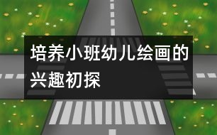 培養(yǎng)小班幼兒繪畫的興趣初探