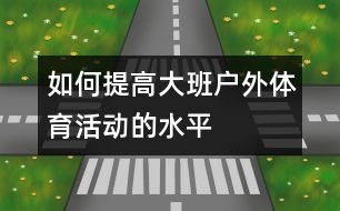 如何提高大班戶外體育活動的水平