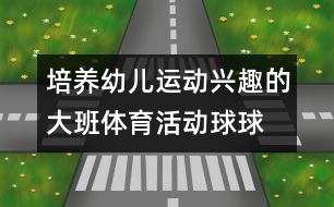 培養(yǎng)幼兒運(yùn)動興趣的大班體育活動：“球球”玩球